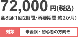 72,000円(税込)全8回(1回2時間/所要期間約2ヶ月)対象:未経験・初心者向き